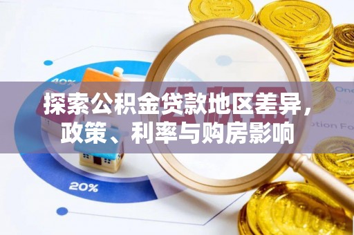 来安探索公积金贷款地区差异，政策、利率与购房影响