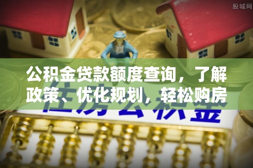 来安公积金贷款额度查询，了解政策、优化规划，轻松购房不是梦