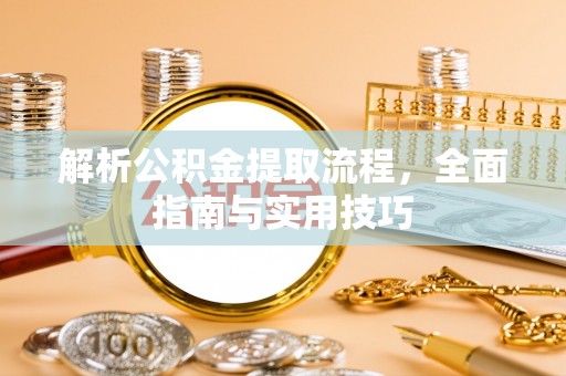 来安解析公积金提取流程，全面指南与实用技巧