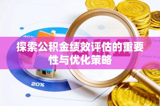 来安探索公积金绩效评估的重要性与优化策略