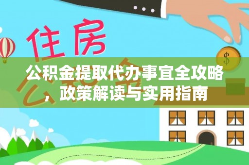 来安公积金提取代办事宜全攻略，政策解读与实用指南
