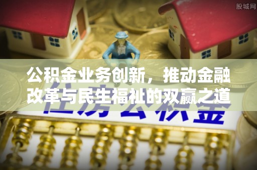来安公积金业务创新，推动金融改革与民生福祉的双赢之道