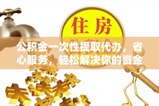 来安公积金一次性提取代办，省心服务，轻松解决你的资金需求