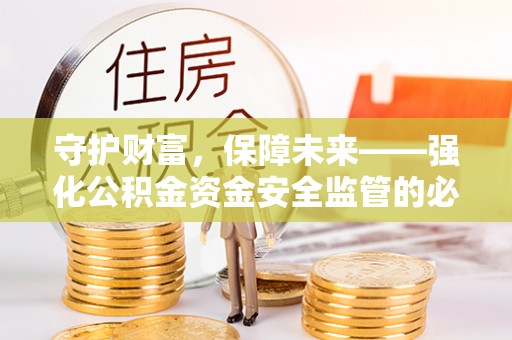 来安守护财富，保障未来——强化公积金资金安全监管的必要性
