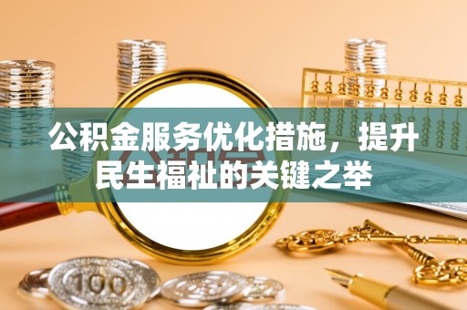 来安公积金服务优化措施，提升民生福祉的关键之举