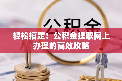 来安轻松搞定！公积金提取网上办理的高效攻略