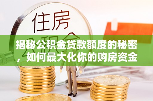 来安揭秘公积金贷款额度的秘密，如何最大化你的购房资金