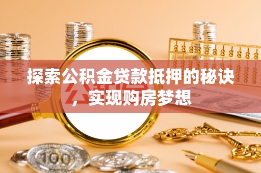 来安探索公积金贷款抵押的秘诀，实现购房梦想
