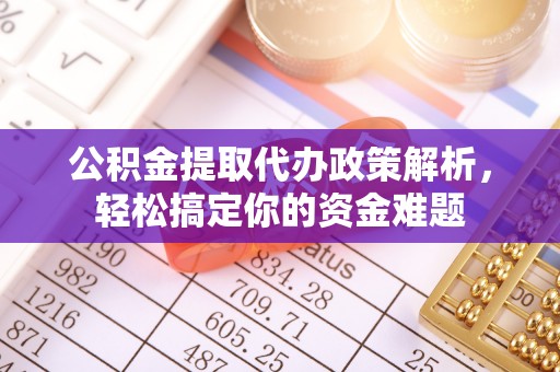 来安公积金提取代办政策解析，轻松搞定你的资金难题