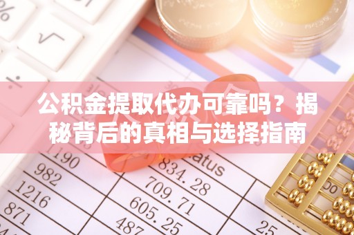 来安公积金提取代办可靠吗？揭秘背后的真相与选择指南