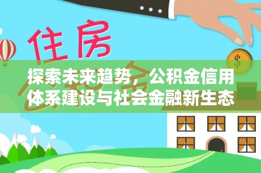 来安探索未来趋势，公积金信用体系建设与社会金融新生态