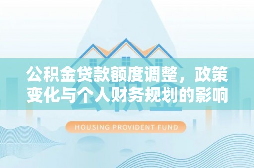 来安公积金贷款额度调整，政策变化与个人财务规划的影响