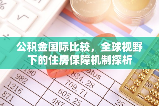 来安公积金国际比较，全球视野下的住房保障机制探析