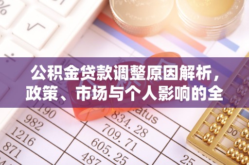 来安公积金贷款调整原因解析，政策、市场与个人影响的全面解读