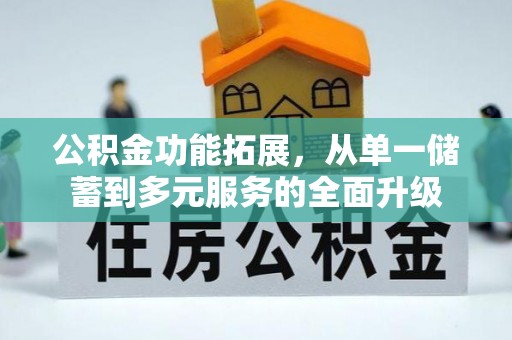 来安公积金功能拓展，从单一储蓄到多元服务的全面升级