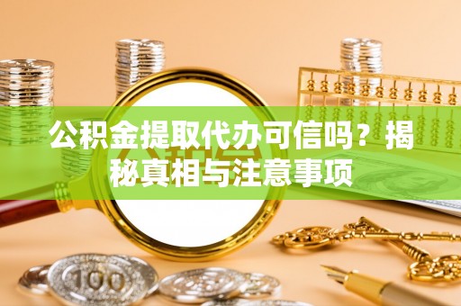 来安公积金提取代办可信吗？揭秘真相与注意事项