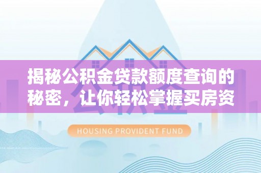 来安揭秘公积金贷款额度查询的秘密，让你轻松掌握买房资金规划