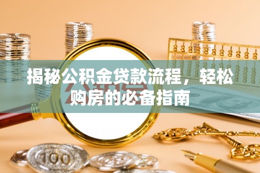 来安揭秘公积金贷款流程，轻松购房的必备指南