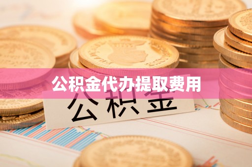 来安公积金代办提取费用