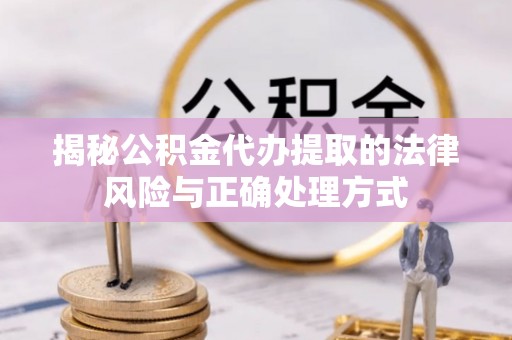 来安揭秘公积金代办提取的法律风险与正确处理方式