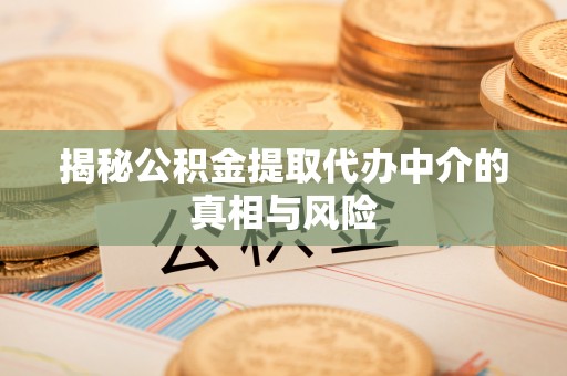 来安揭秘公积金提取代办中介的真相与风险