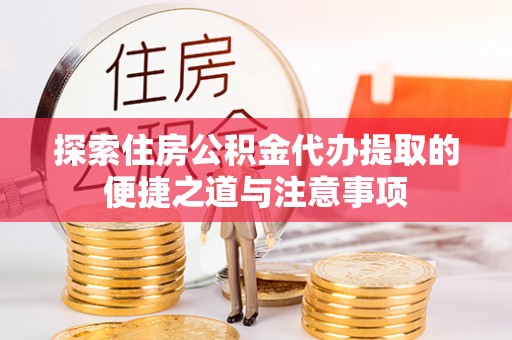 来安探索住房公积金代办提取的便捷之道与注意事项