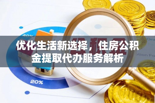 来安优化生活新选择，住房公积金提取代办服务解析