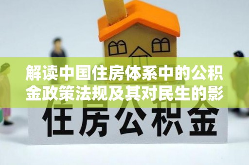 来安解读中国住房体系中的公积金政策法规及其对民生的影响