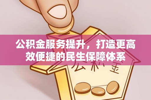 来安公积金服务提升，打造更高效便捷的民生保障体系