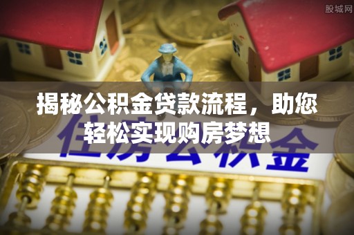 来安揭秘公积金贷款流程，助您轻松实现购房梦想