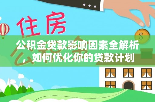 来安公积金贷款影响因素全解析，如何优化你的贷款计划