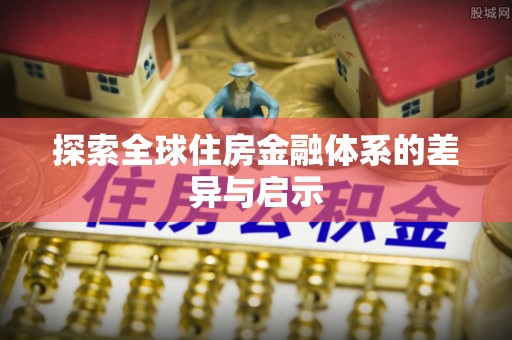 来安探索全球住房金融体系的差异与启示