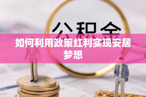 来安如何利用政策红利实现安居梦想