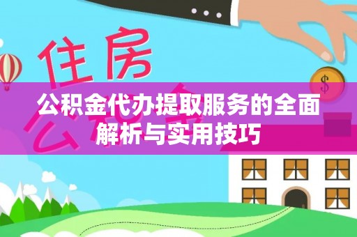 来安公积金代办提取服务的全面解析与实用技巧