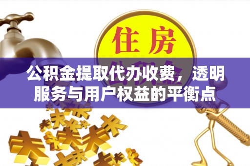 来安公积金提取代办收费，透明服务与用户权益的平衡点