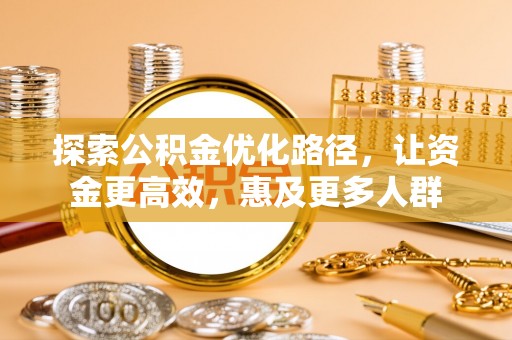 来安探索公积金优化路径，让资金更高效，惠及更多人群
