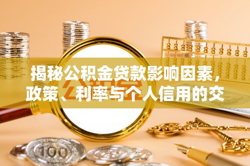 来安揭秘公积金贷款影响因素，政策、利率与个人信用的交织作用