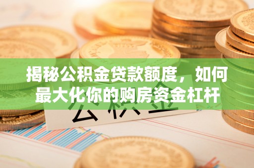 来安揭秘公积金贷款额度，如何最大化你的购房资金杠杆