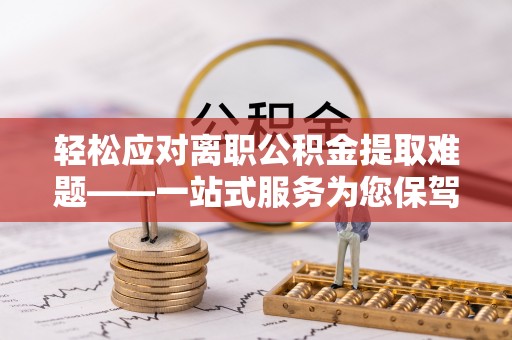 来安轻松应对离职公积金提取难题——一站式服务为您保驾护航