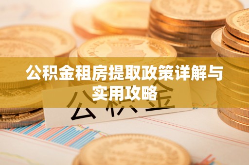 来安公积金租房提取政策详解与实用攻略