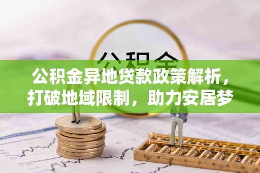 来安公积金异地贷款政策解析，打破地域限制，助力安居梦想