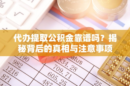 来安代办提取公积金靠谱吗？揭秘背后的真相与注意事项