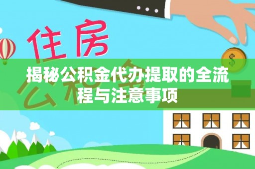 来安揭秘公积金代办提取的全流程与注意事项