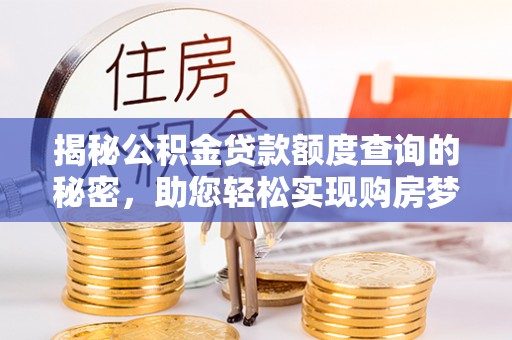 来安揭秘公积金贷款额度查询的秘密，助您轻松实现购房梦想