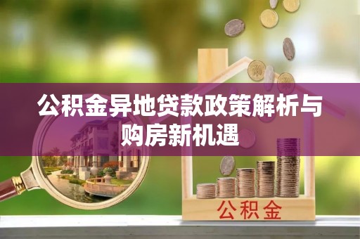 来安公积金异地贷款政策解析与购房新机遇