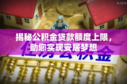 来安揭秘公积金贷款额度上限，助您实现安居梦想