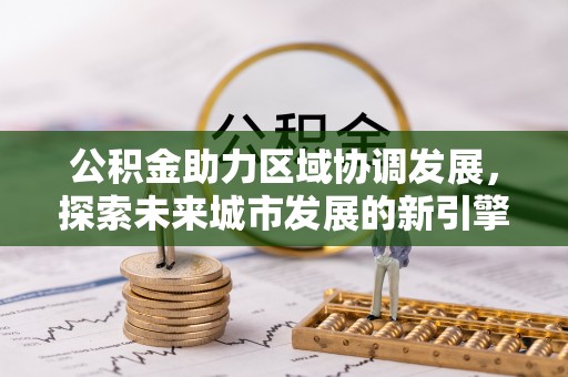 来安公积金助力区域协调发展，探索未来城市发展的新引擎