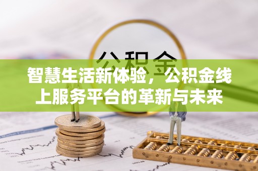 来安智慧生活新体验，公积金线上服务平台的革新与未来