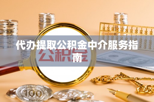 来安代办提取公积金中介服务指南