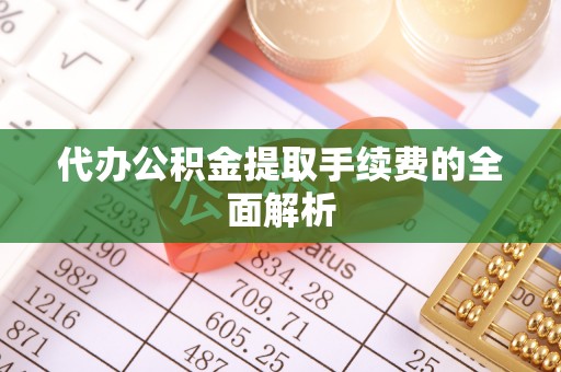 来安代办公积金提取手续费的全面解析